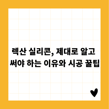 렉산 실리콘, 제대로 알고 써야 하는 이유와 시공 꿀팁