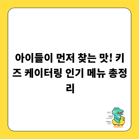 아이들이 먼저 찾는 맛! 키즈 케이터링 인기 메뉴 총정리