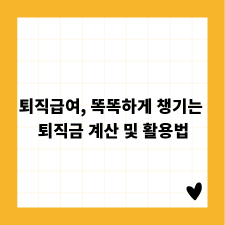 퇴직급여, 똑똑하게 챙기는 퇴직금 계산 및 활용법