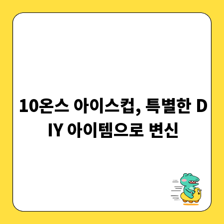 10온스 아이스컵, 특별한 DIY 아이템으로 변신