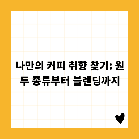 나만의 커피 취향 찾기: 원두 종류부터 블렌딩까지