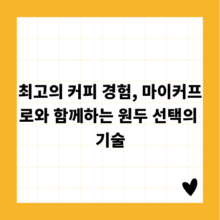 최고의 커피 경험, 마이커프로와 함께하는 원두 선택의 기술