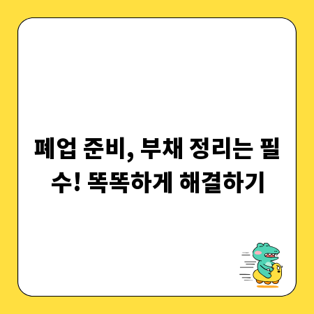폐업 준비, 부채 정리는 필수! 똑똑하게 해결하기