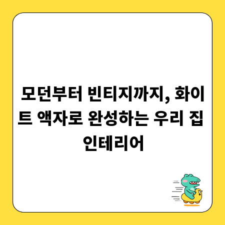 모던부터 빈티지까지, 화이트 액자로 완성하는 우리 집 인테리어