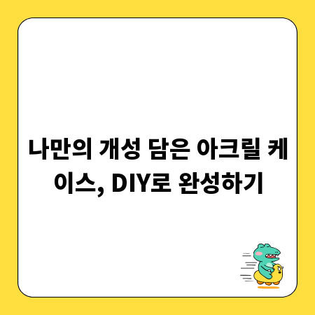 나만의 개성 담은 아크릴 케이스, DIY로 완성하기