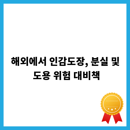 해외에서 인감도장, 분실 및 도용 위험 대비책