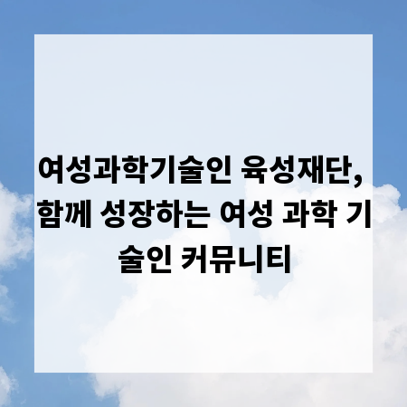 여성과학기술인 육성재단, 함께 성장하는 여성 과학 기술인 커뮤니티