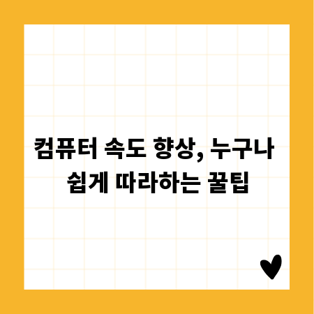 컴퓨터 속도 향상, 누구나 쉽게 따라하는 꿀팁