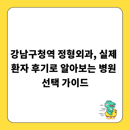 강남구청역 정형외과, 실제 환자 후기로 알아보는 병원 선택 가이드