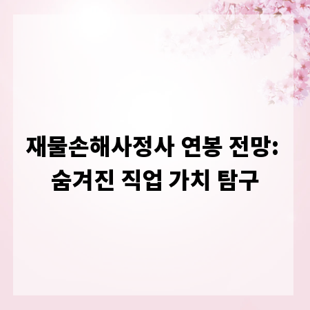 재물손해사정사 연봉 전망: 숨겨진 직업 가치 탐구