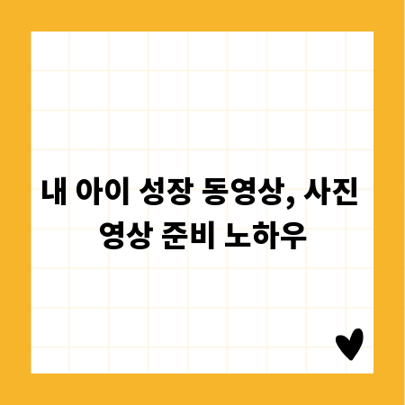 내 아이 성장 동영상, 사진 영상 준비 노하우
