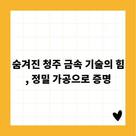 숨겨진 청주 금속 기술의 힘, 정밀 가공으로 증명