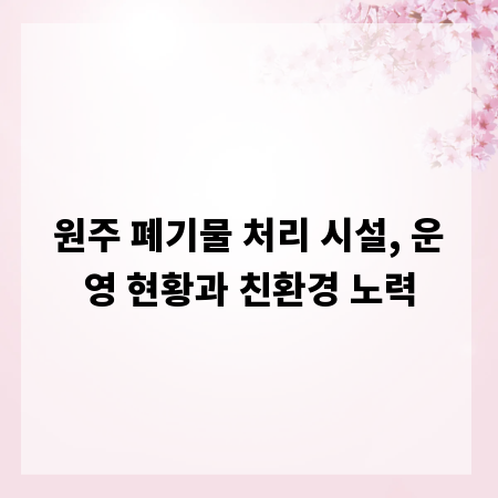 원주 폐기물 처리 시설, 운영 현황과 친환경 노력