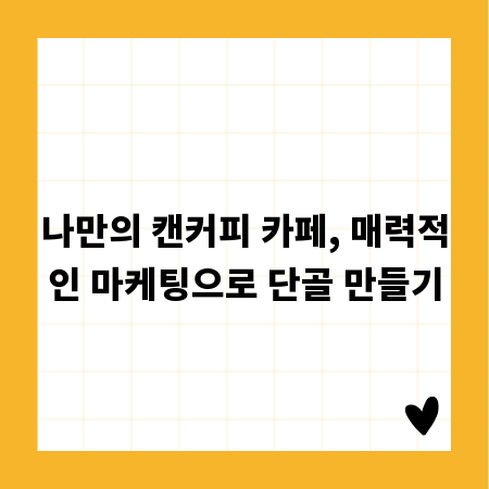 나만의 캔커피 카페, 매력적인 마케팅으로 단골 만들기