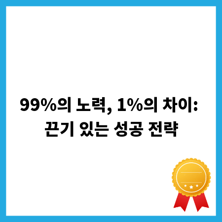 99%의 노력, 1%의 차이: 끈기 있는 성공 전략