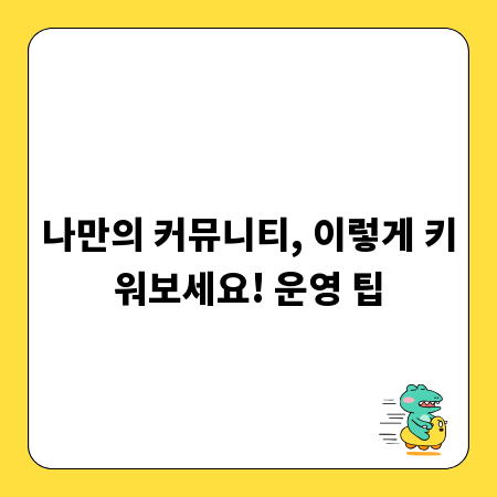 나만의 커뮤니티, 이렇게 키워보세요! 운영 팁