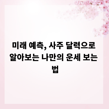 미래 예측, 사주 달력으로 알아보는 나만의 운세 보는 법