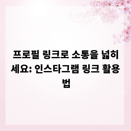 프로필 링크로 소통을 넓히세요: 인스타그램 링크 활용법