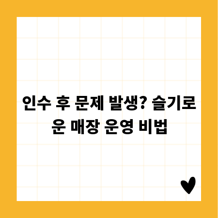 인수 후 문제 발생? 슬기로운 매장 운영 비법