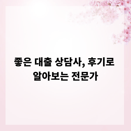 좋은 대출 상담사, 후기로 알아보는 전문가