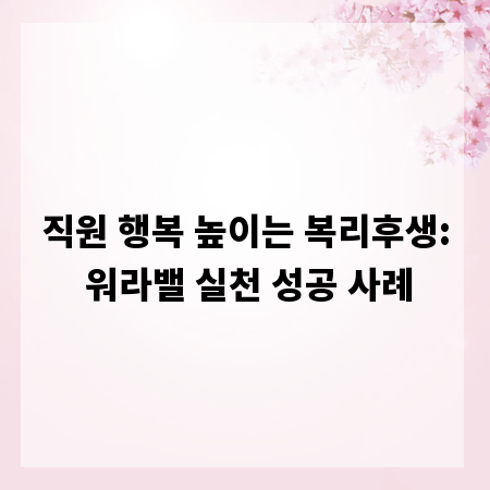 직원 행복 높이는 복리후생: 워라밸 실천 성공 사례