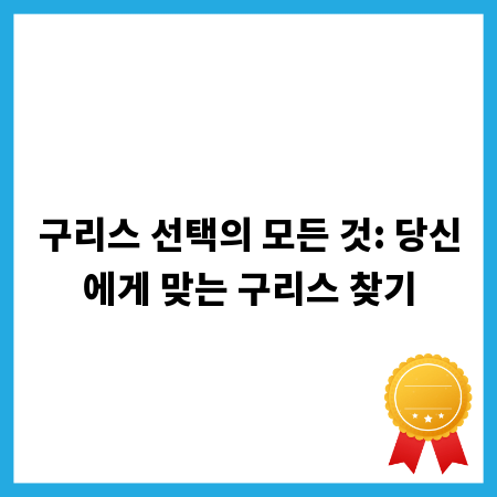 구리스 선택의 모든 것: 당신에게 맞는 구리스 찾기