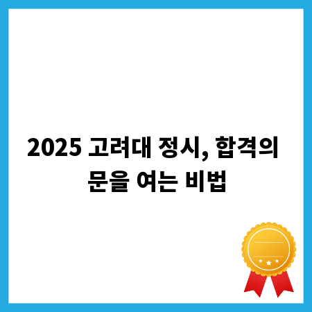 2025 고려대 정시, 합격의 문을 여는 비법