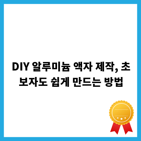 DIY 알루미늄 액자 제작, 초보자도 쉽게 만드는 방법