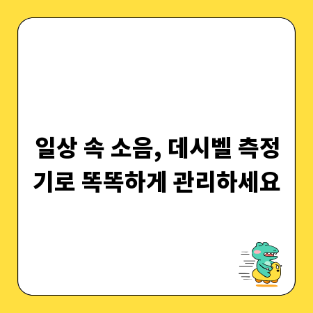 일상 속 소음, 데시벨 측정기로 똑똑하게 관리하세요