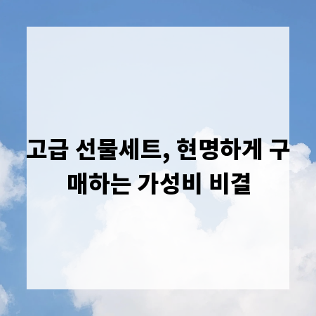 고급 선물세트, 현명하게 구매하는 가성비 비결