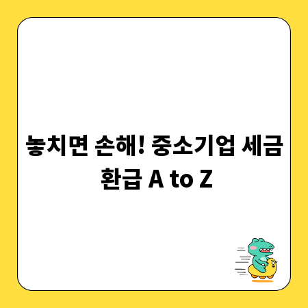 놓치면 손해! 중소기업 세금 환급 A to Z