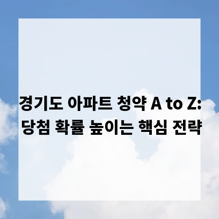경기도 아파트 청약 A to Z: 당첨 확률 높이는 핵심 전략