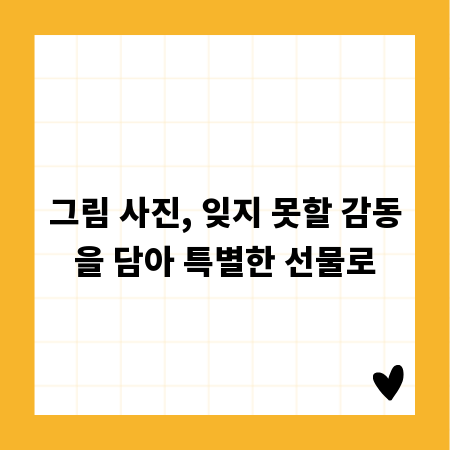 그림 사진, 잊지 못할 감동을 담아 특별한 선물로