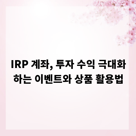 IRP 계좌, 투자 수익 극대화하는 이벤트와 상품 활용법