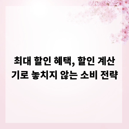 최대 할인 혜택, 할인 계산기로 놓치지 않는 소비 전략