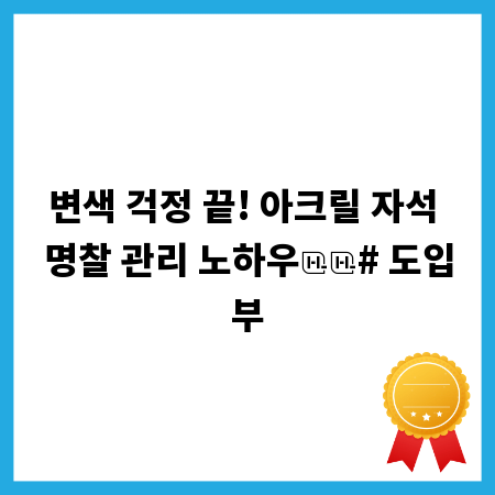변색 걱정 끝! 아크릴 자석 명찰 관리 노하우
# 도입부