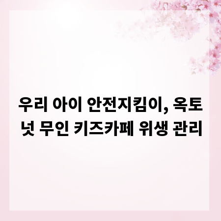 우리 아이 안전지킴이, 옥토넛 무인 키즈카페 위생 관리