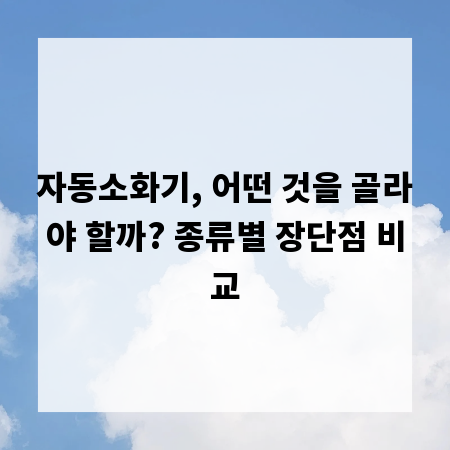 자동소화기, 어떤 것을 골라야 할까? 종류별 장단점 비교