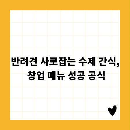 반려견 사로잡는 수제 간식, 창업 메뉴 성공 공식