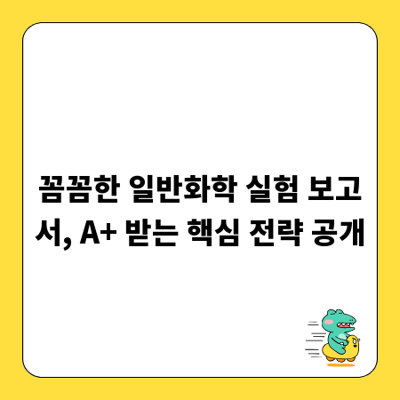 꼼꼼한 일반화학 실험 보고서, A+ 받는 핵심 전략 공개