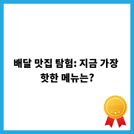 배달 맛집 탐험: 지금 가장 핫한 메뉴는?
