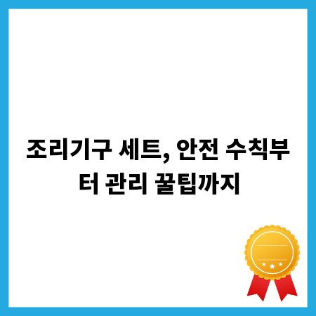 조리기구 세트, 안전 수칙부터 관리 꿀팁까지