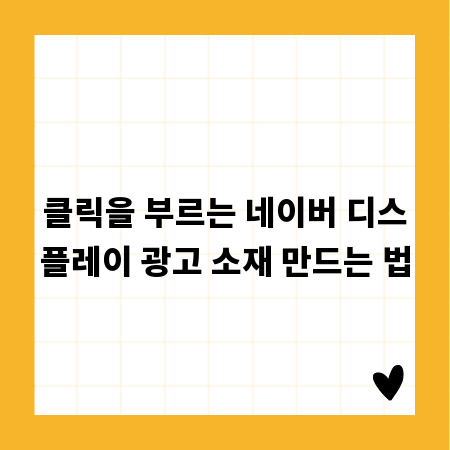 클릭을 부르는 네이버 디스플레이 광고 소재 만드는 법