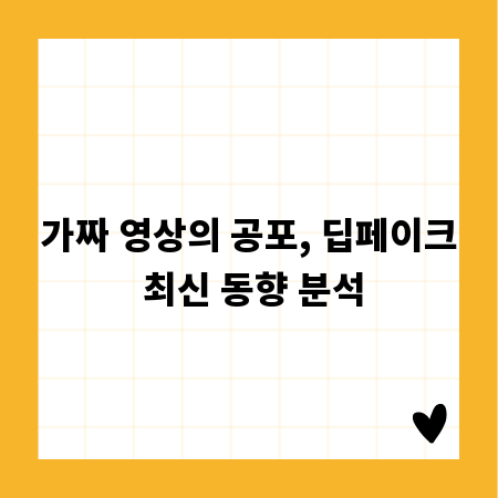 가짜 영상의 공포, 딥페이크 최신 동향 분석