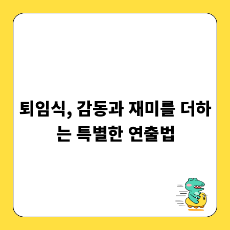 퇴임식, 감동과 재미를 더하는 특별한 연출법