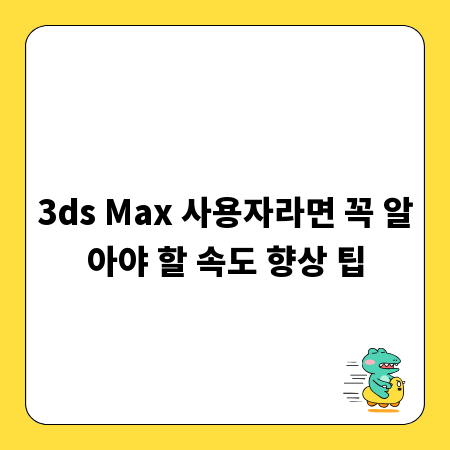 3ds Max 사용자라면 꼭 알아야 할 속도 향상 팁