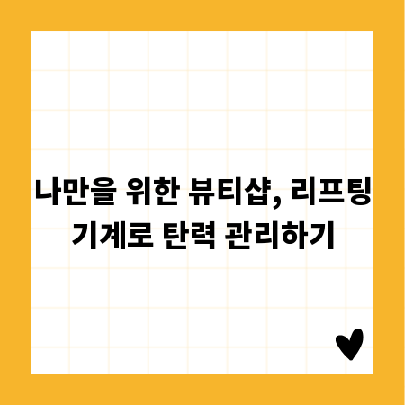 나만을 위한 뷰티샵, 리프팅기계로 탄력 관리하기