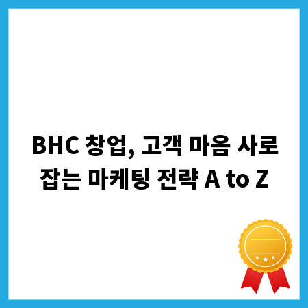 BHC 창업, 고객 마음 사로잡는 마케팅 전략 A to Z