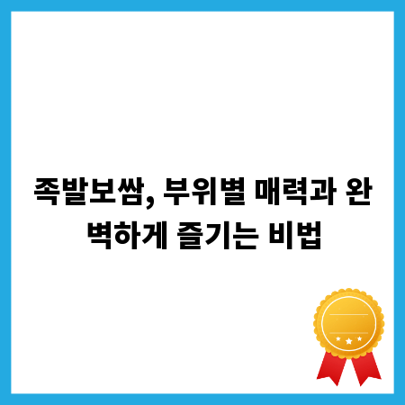 족발보쌈, 부위별 매력과 완벽하게 즐기는 비법
