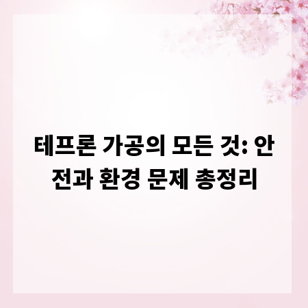 테프론 가공의 모든 것: 안전과 환경 문제 총정리